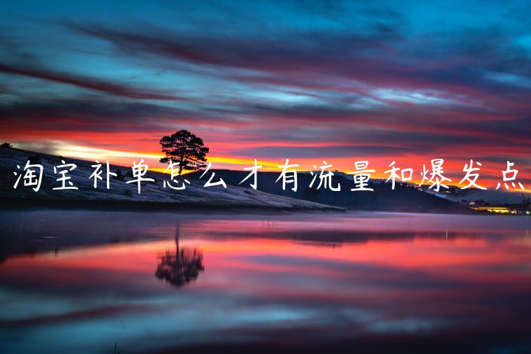 淘寶補(bǔ)單怎么才有流量和爆發(fā)點(diǎn)